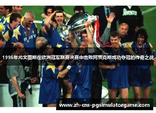 1996年尤文图斯在欧洲冠军联赛决赛中击败阿贾克斯成功夺冠的传奇之战