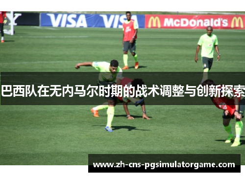 巴西队在无内马尔时期的战术调整与创新探索