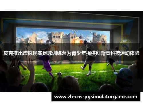 皮克推出虚拟现实足球训练营为青少年提供创新高科技运动体验