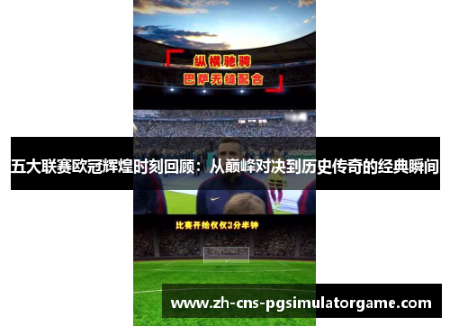 五大联赛欧冠辉煌时刻回顾：从巅峰对决到历史传奇的经典瞬间