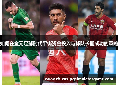 如何在金元足球时代平衡资金投入与球队长期成功的策略