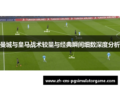 曼城与皇马战术较量与经典瞬间细数深度分析