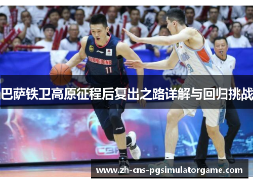 巴萨铁卫高原征程后复出之路详解与回归挑战