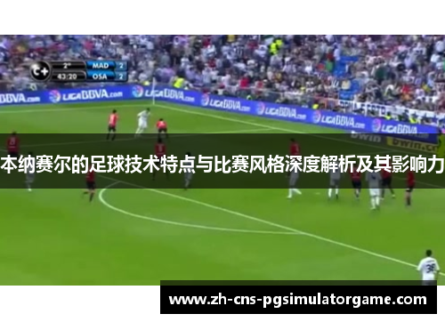 本纳赛尔的足球技术特点与比赛风格深度解析及其影响力