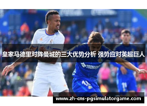 皇家马德里对阵曼城的三大优势分析 强势应对英超巨人