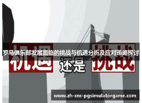 罗马俱乐部发展面临的挑战与机遇分析及应对策略探讨