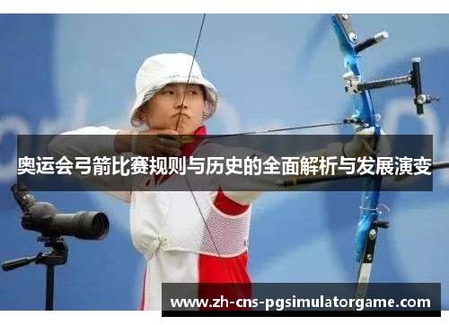 奥运会弓箭比赛规则与历史的全面解析与发展演变