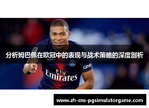 分析姆巴佩在欧冠中的表现与战术策略的深度剖析