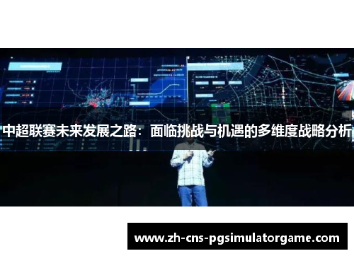 中超联赛未来发展之路：面临挑战与机遇的多维度战略分析