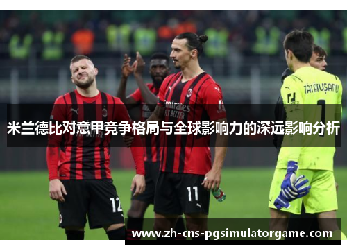 米兰德比对意甲竞争格局与全球影响力的深远影响分析