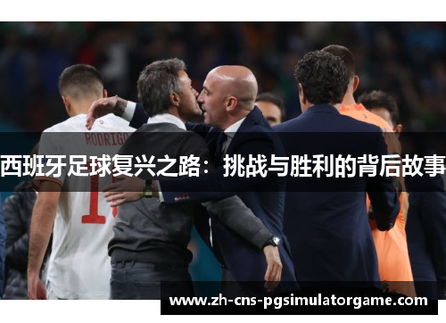 西班牙足球复兴之路：挑战与胜利的背后故事