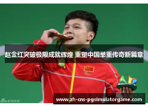 赵金红突破极限成就辉煌 重塑中国举重传奇新篇章