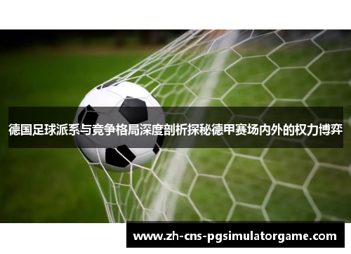 德国足球派系与竞争格局深度剖析探秘德甲赛场内外的权力博弈