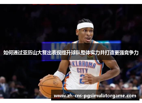 如何通过亚历山大复出表现提升球队整体实力并打造更强竞争力