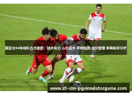 国足与94年球队五大差距：技术实力 心态战术 环境氛围 组织管理 发展前景分析