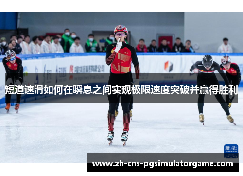 短道速滑如何在瞬息之间实现极限速度突破并赢得胜利