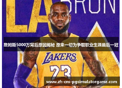詹姆斯5000万背后原因揭秘 原来一切为争取职业生涯最后一冠