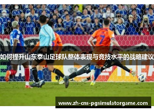 如何提升山东泰山足球队整体表现与竞技水平的战略建议