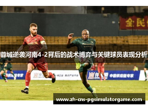 蓉城逆袭河南4-2背后的战术博弈与关键球员表现分析
