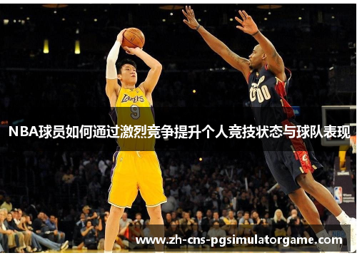 NBA球员如何通过激烈竞争提升个人竞技状态与球队表现