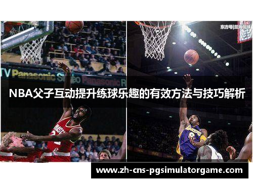 NBA父子互动提升练球乐趣的有效方法与技巧解析