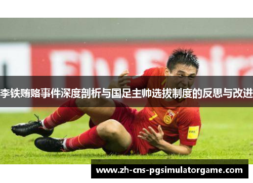 李铁贿赂事件深度剖析与国足主帅选拔制度的反思与改进