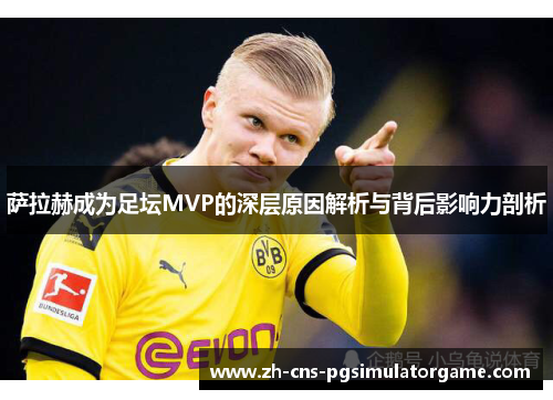萨拉赫成为足坛MVP的深层原因解析与背后影响力剖析