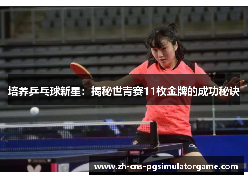 培养乒乓球新星：揭秘世青赛11枚金牌的成功秘诀
