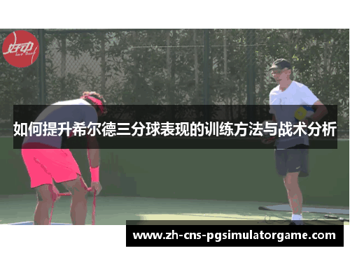 如何提升希尔德三分球表现的训练方法与战术分析