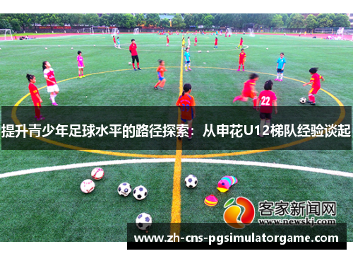 提升青少年足球水平的路径探索：从申花U12梯队经验谈起