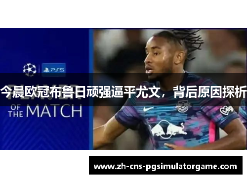 今晨欧冠布鲁日顽强逼平尤文，背后原因探析