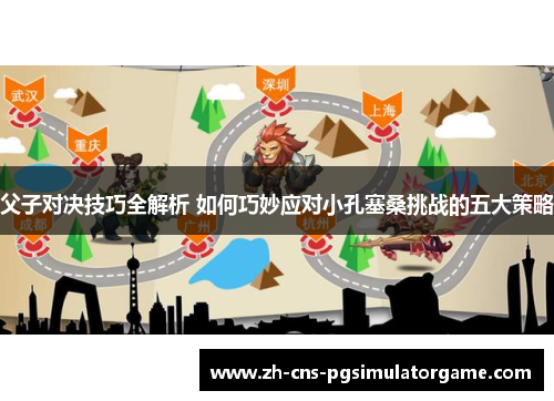 父子对决技巧全解析 如何巧妙应对小孔塞桑挑战的五大策略