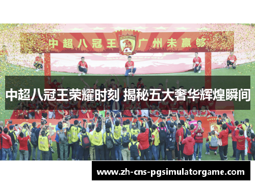 中超八冠王荣耀时刻 揭秘五大奢华辉煌瞬间