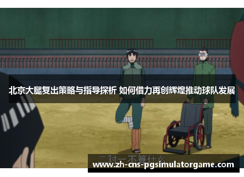 北京大腿复出策略与指导探析 如何借力再创辉煌推动球队发展