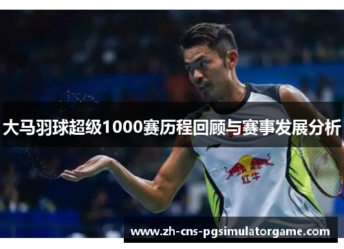 大马羽球超级1000赛历程回顾与赛事发展分析
