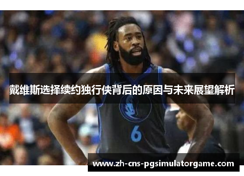戴维斯选择续约独行侠背后的原因与未来展望解析