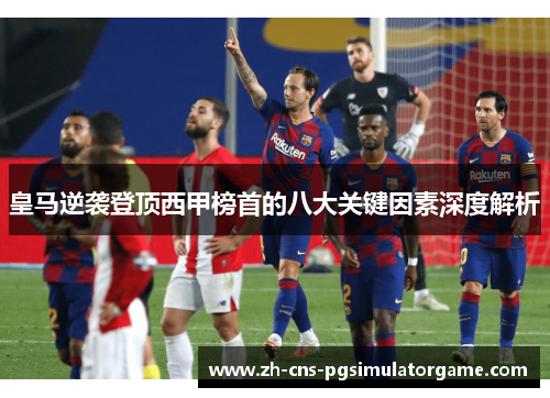 皇马逆袭登顶西甲榜首的八大关键因素深度解析