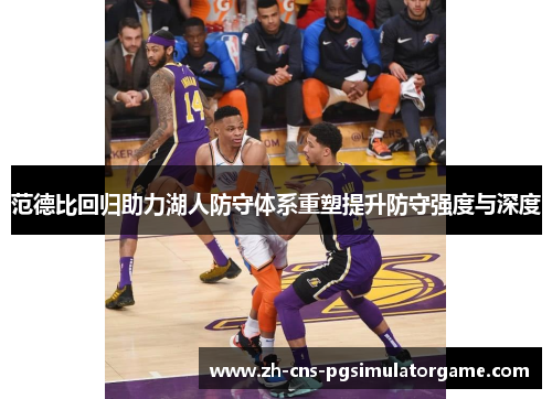 范德比回归助力湖人防守体系重塑提升防守强度与深度