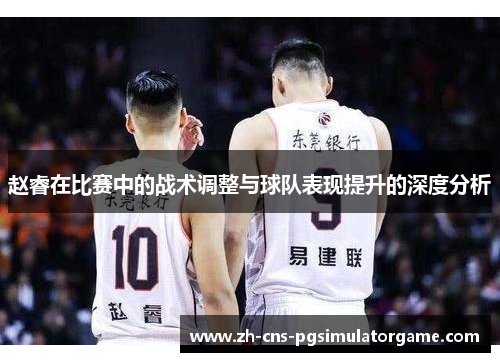 赵睿在比赛中的战术调整与球队表现提升的深度分析