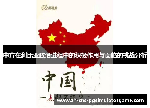 中方在利比亚政治进程中的积极作用与面临的挑战分析