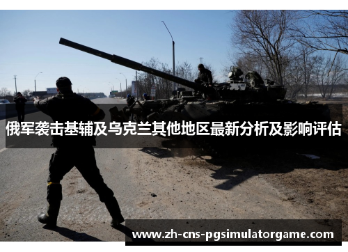 俄军袭击基辅及乌克兰其他地区最新分析及影响评估