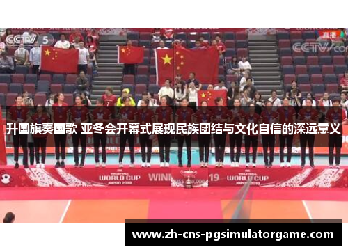 升国旗奏国歌 亚冬会开幕式展现民族团结与文化自信的深远意义