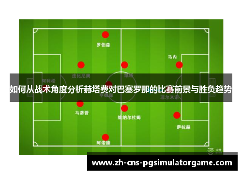 如何从战术角度分析赫塔费对巴塞罗那的比赛前景与胜负趋势