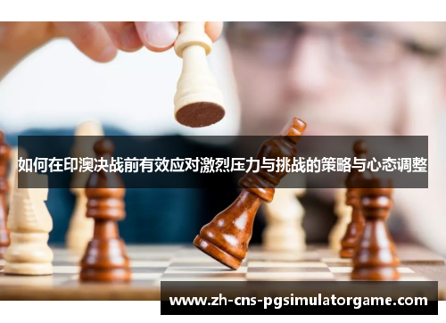如何在印澳决战前有效应对激烈压力与挑战的策略与心态调整