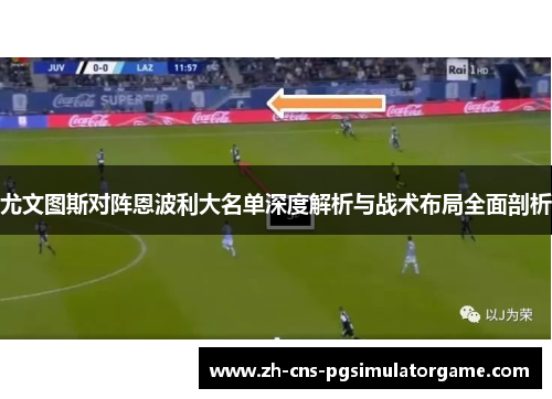 尤文图斯对阵恩波利大名单深度解析与战术布局全面剖析