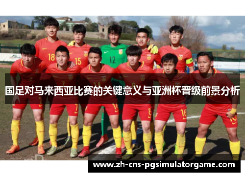 国足对马来西亚比赛的关键意义与亚洲杯晋级前景分析