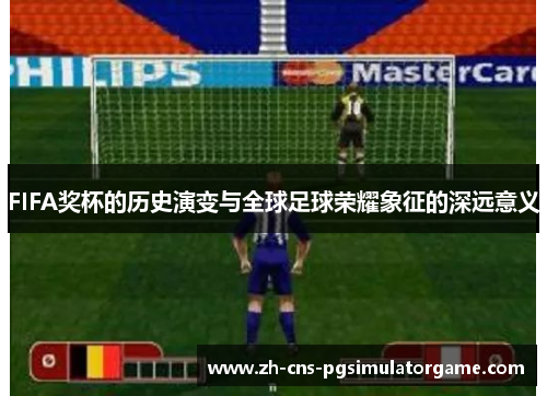 FIFA奖杯的历史演变与全球足球荣耀象征的深远意义 FIFA奖杯的历史演变与全球足球荣耀象征的深远意义