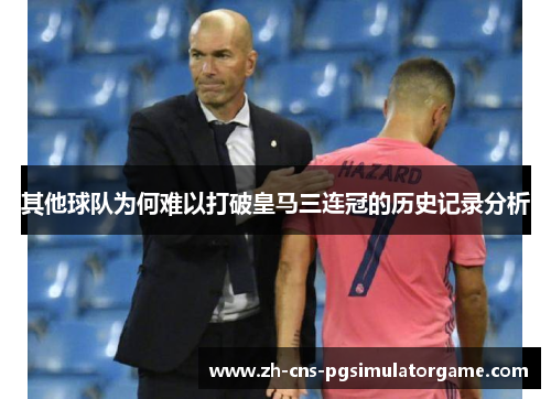 其他球队为何难以打破皇马三连冠的历史记录分析 其他球队为何难以打破皇马三连冠的历史记录分析