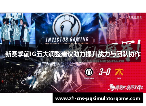 新赛季前IG五大调整建议助力提升战力与团队协作 新赛季前IG五大调整建议助力提升战力与团队协作