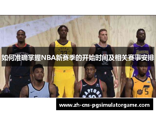 如何准确掌握NBA新赛季的开始时间及相关赛事安排 如何准确掌握NBA新赛季的开始时间及相关赛事安排